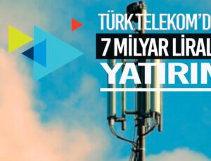 Türk Telekom’dan 7 milyar TL’lik yatırım